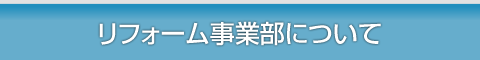 リフォーム事業部について